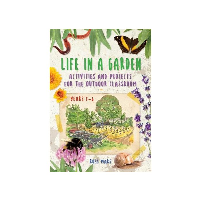 Life in a Garden: Activities and Projects for the Outdoor Classroom, Years F-6