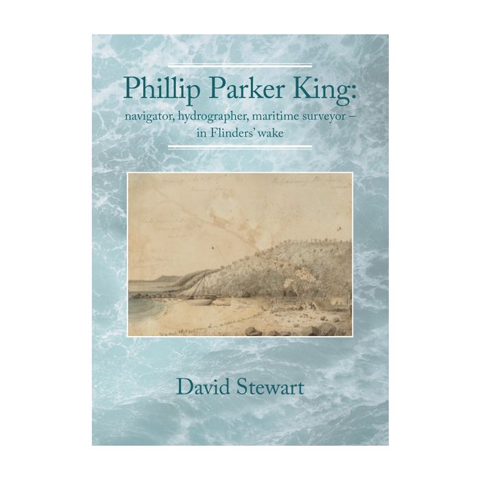 Phillip Parker King: navigator, hydrographer, maritime surveyor – in Flinders' wake
