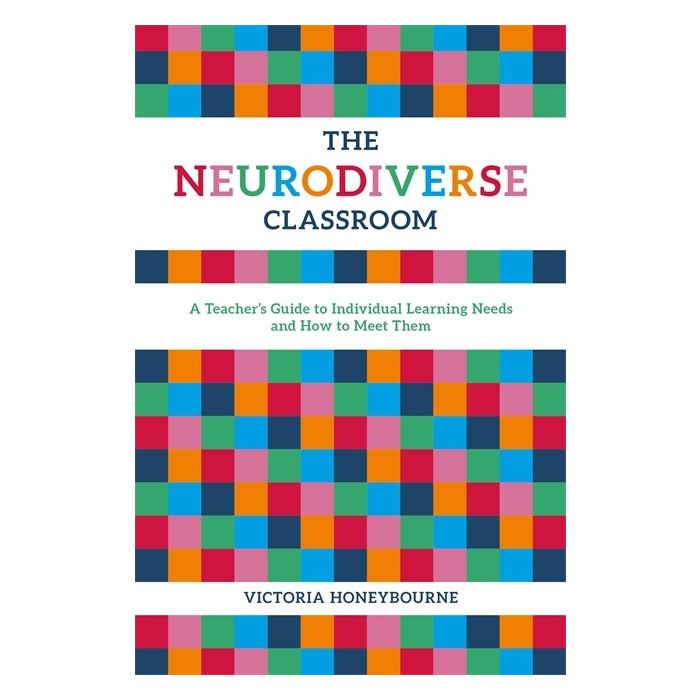 The Neurodiverse Classroom: A Teacher's Guide to Individual Learning Needs and How to Meet Them