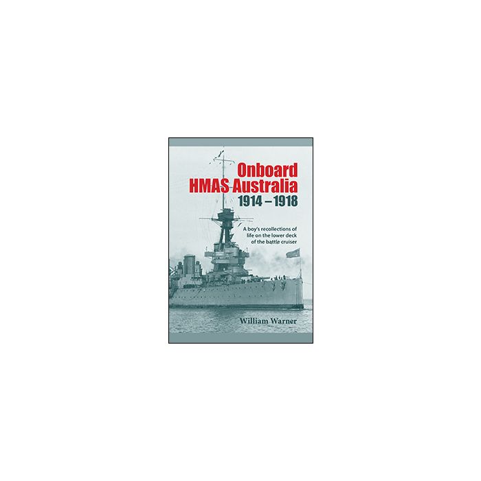 Onboard HMAS Australia 1914-1918 - A boy's recollections of life on the lower deck of the battle cruiser