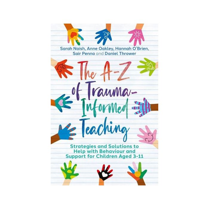 The A-Z of Trauma-Informed Teaching: Strategies and Solutions to Help with Behaviour and Support for Children Aged 3-11