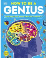 How to be a Genius: Your Brilliant Brain and How to Train It