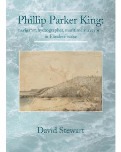 Phillip Parker King: navigator, hydrographer, maritime surveyor – in Flinders’ wake