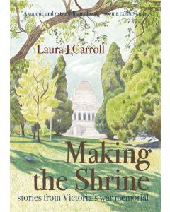 Making the Shrine: Stories From Victoria’s War Memorial