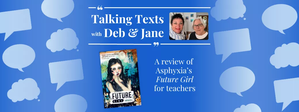 Talking Texts with Deb & Jane: a review of Asphyxia's "Future Girl" for teachers