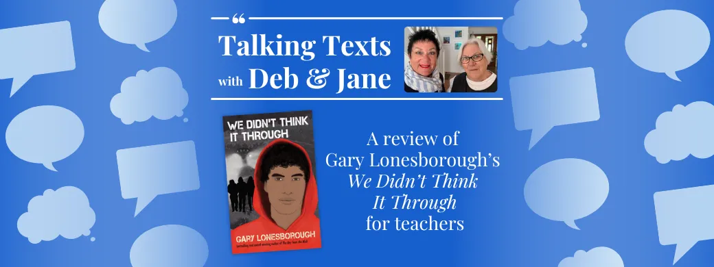 Gary Lonesborough's "We Didn't Think It Through" review for teachers - Talking Texts with Deb & Jane #34