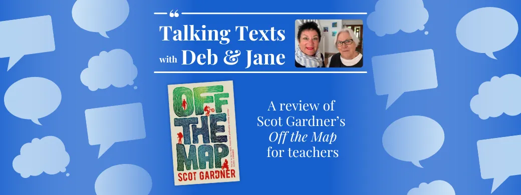 Scot Gardner's "Off the Map" teachers' review - Talking Texts with Deb & Jane #42