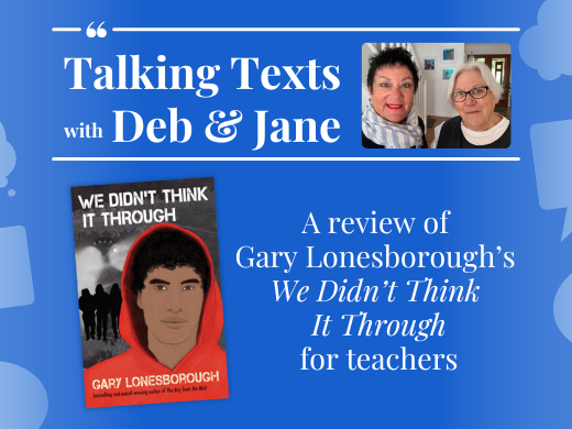 Gary Lonesborough's "We Didn't Think It Through" review for teachers - Talking Texts with Deb & Jane #34