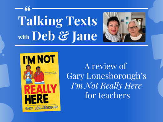 Gary Lonesborough's "I’m Not Really Here" teachers' review - Talking Texts with Deb & Jane #65